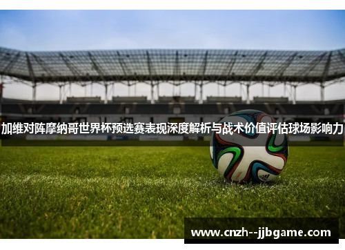 加维对阵摩纳哥世界杯预选赛表现深度解析与战术价值评估球场影响力 加维对阵摩纳哥世界杯预选赛表现深度解析与战术价值评估球场影响力