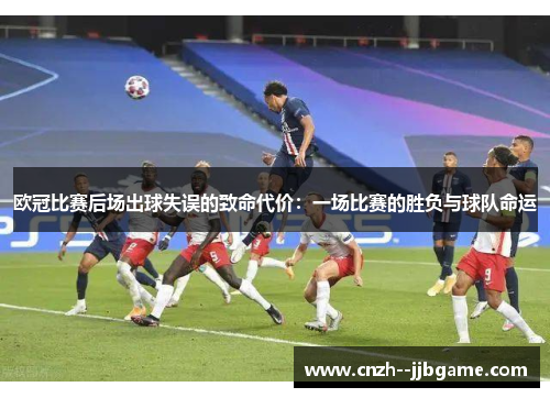 欧冠比赛后场出球失误的致命代价:一场比赛的胜负与球队命运 欧冠比赛后场出球失误的致命代价:一场比赛的胜负与球队命运