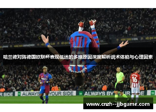 哈兰德对阵德国欧联杯表现低迷的多维原因深度解析战术体能与心理因素