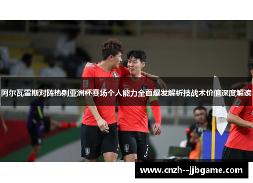 阿尔瓦雷斯对阵热刺亚洲杯赛场个人能力全面爆发解析技战术价值深度解读