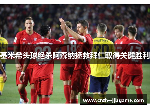 基米希头球绝杀阿森纳拯救拜仁取得关键胜利