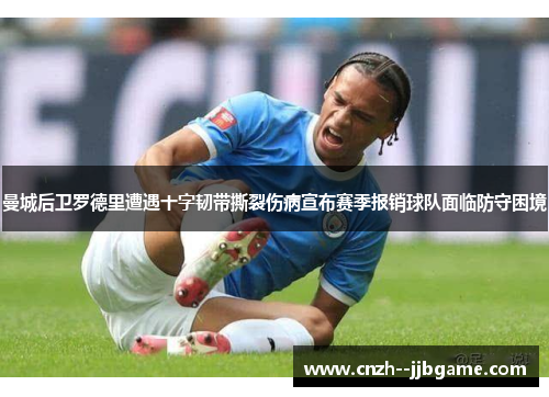 曼城后卫罗德里遭遇十字韧带撕裂伤病宣布赛季报销球队面临防守困境 曼城后卫罗德里遭遇十字韧带撕裂伤病宣布赛季报销球队面临防守困境