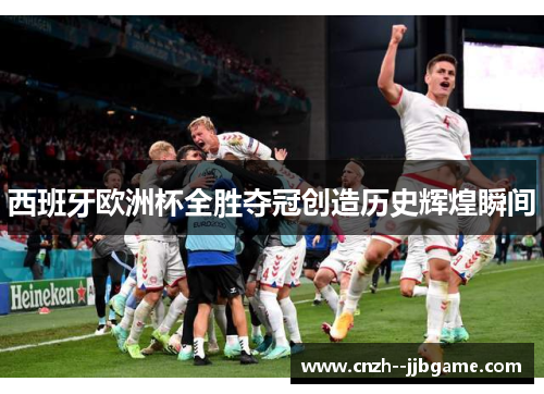 西班牙欧洲杯全胜夺冠创造历史辉煌瞬间 西班牙欧洲杯全胜夺冠创造历史辉煌瞬间