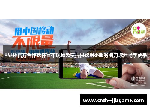 世界杯官方合作伙伴宣布现场免费提供饮用水服务助力球迷畅享赛事