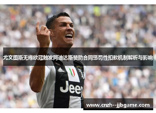 尤文图斯无缘欧冠触发阿迪达斯赞助合同惩罚性扣款机制解析与影响