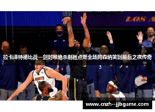 拉卡泽特德比战一剑封喉绝杀制胜点燃全场阿森纳笑到最后之夜传奇