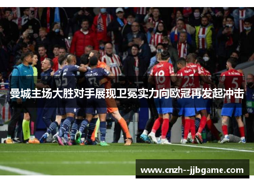 曼城主场大胜对手展现卫冕实力向欧冠再发起冲击 曼城主场大胜对手展现卫冕实力向欧冠再发起冲击