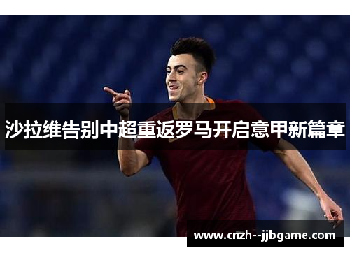 沙拉维告别中超重返罗马开启意甲新篇章