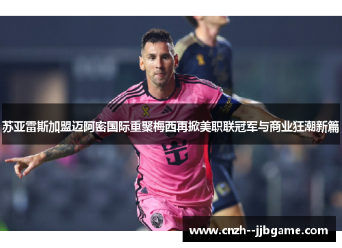 苏亚雷斯加盟迈阿密国际重聚梅西再掀美职联冠军与商业狂潮新篇