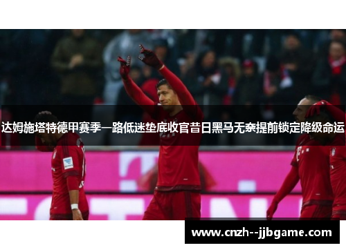 达姆施塔特德甲赛季一路低迷垫底收官昔日黑马无奈提前锁定降级命运