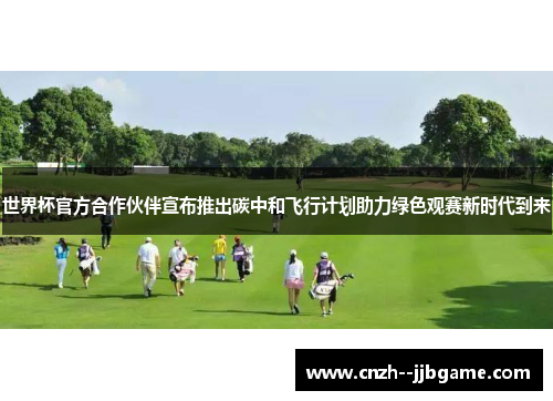 世界杯官方合作伙伴宣布推出碳中和飞行计划助力绿色观赛新时代到来