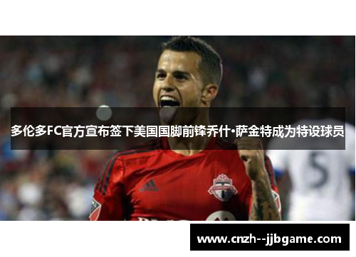 多伦多FC官方宣布签下美国国脚前锋乔什·萨金特成为特设球员