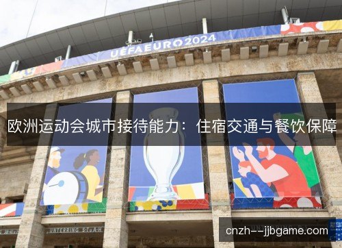 欧洲运动会城市接待能力:住宿交通与餐饮保障 欧洲运动会城市接待能力:住宿交通与餐饮保障