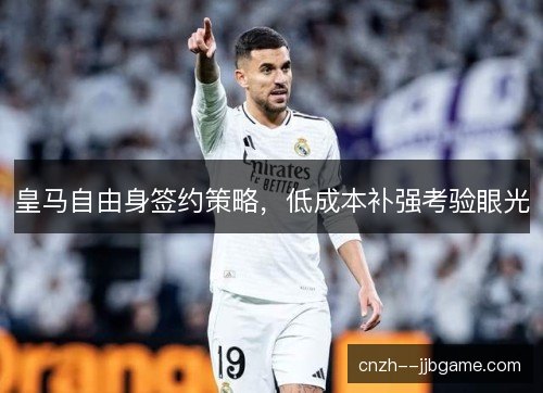 皇马自由身签约策略，低成本补强考验眼光