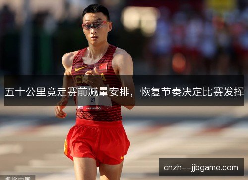 五十公里竞走赛前减量安排，恢复节奏决定比赛发挥